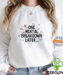 Flower One Mental Breakdown Later Shirt