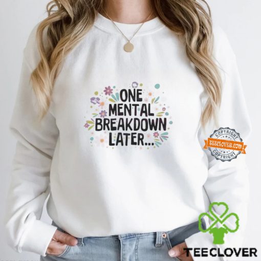 Flower One Mental Breakdown Later Shirt