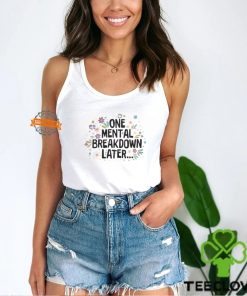 Flower One Mental Breakdown Later Shirt
