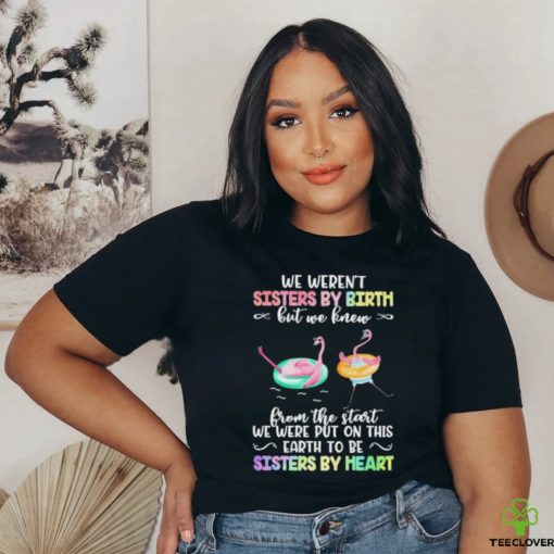 Flymingo Trouble Together We Weren’t Sisters By Birth But We Knew From The Start We Were Put On This Earth To Be Sisters By Heart Shirt
