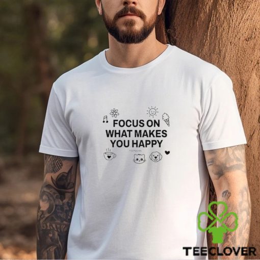 Focus On What Makes You Happy t hoodie, sweater, longsleeve, shirt v-neck, t-shirt