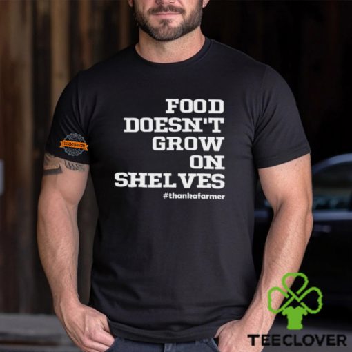 Food Doesn't Grow On Shelves Shirt