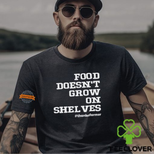 Food Doesn't Grow On Shelves Shirt