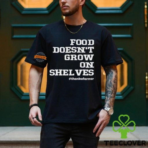 Food Doesn't Grow On Shelves Shirt