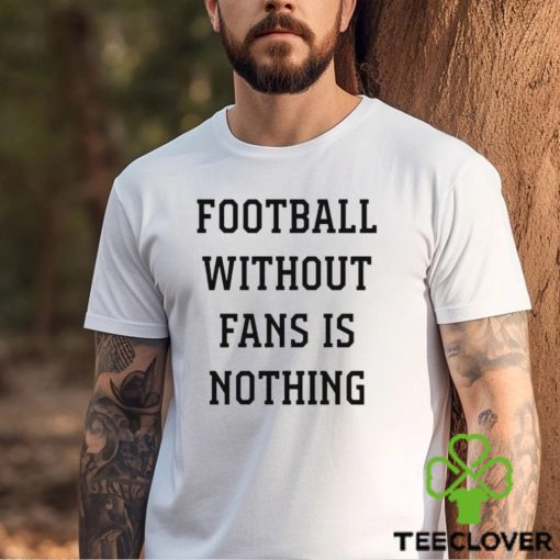 Football Without Fans Is Nothing shirt