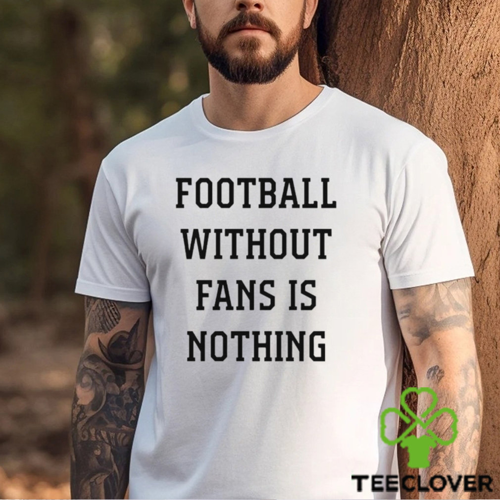 Football Without Fans Is Nothing shirt Football Without Fans Is Nothing shirt