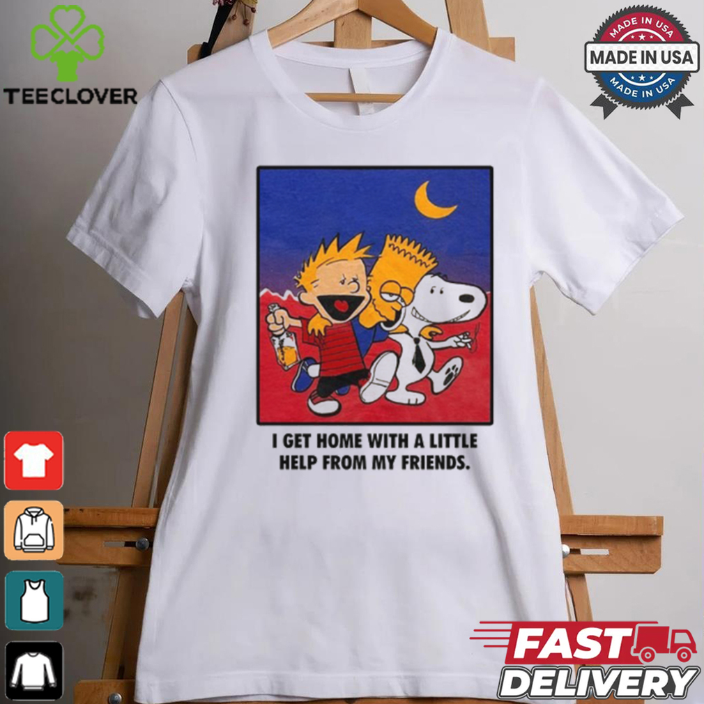 For All To Envy I Get Home With A Little Help From My Friends Shirt For All To Envy I Get Home With A Little Help From My Friends Shirt