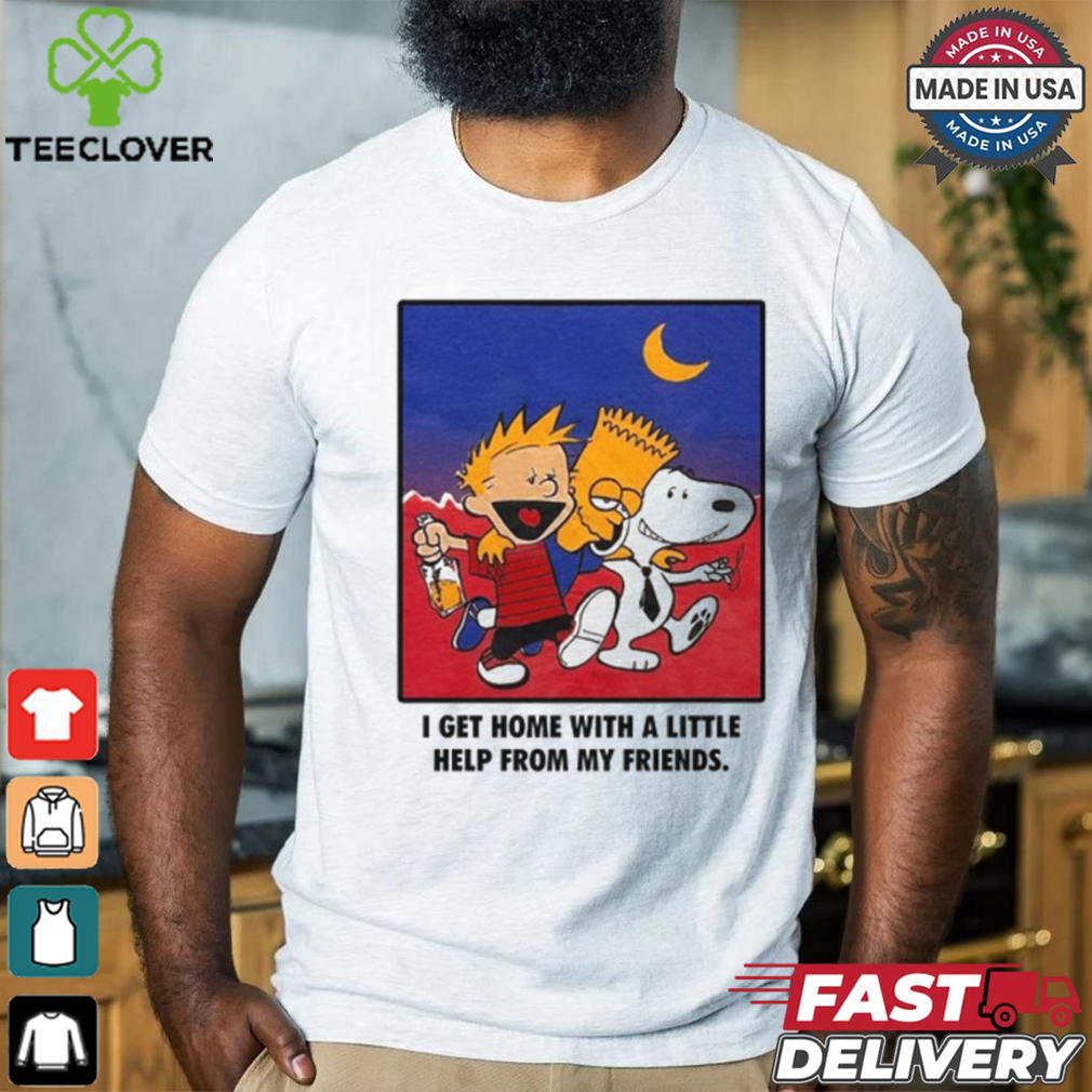 For All To Envy I Get Home With A Little Help From My Friends Shirt For All To Envy I Get Home With A Little Help From My Friends Shirt