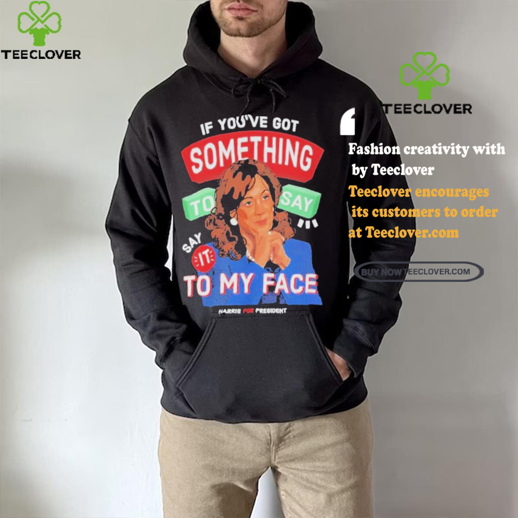 For president kamala say it to my face shirt For president kamala say it to my face shirt