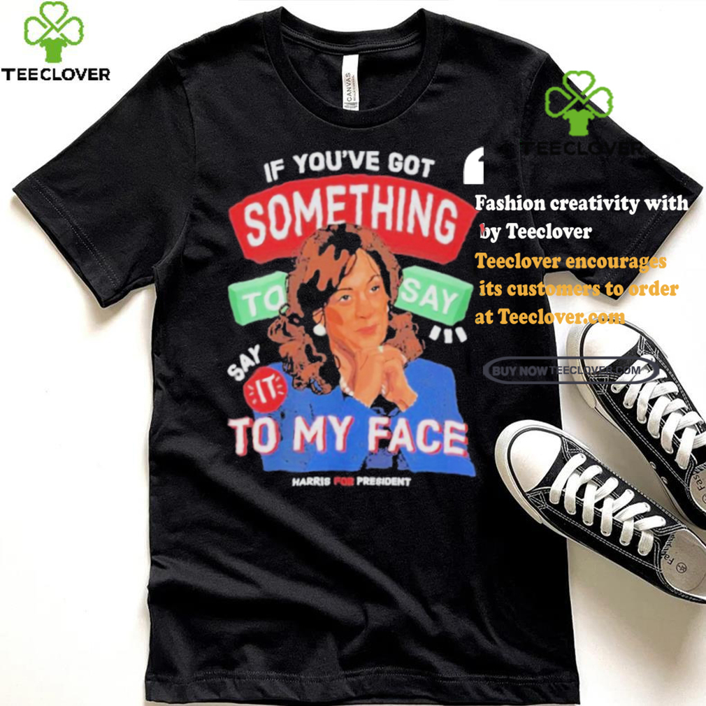 For president kamala say it to my face shirt For president kamala say it to my face shirt