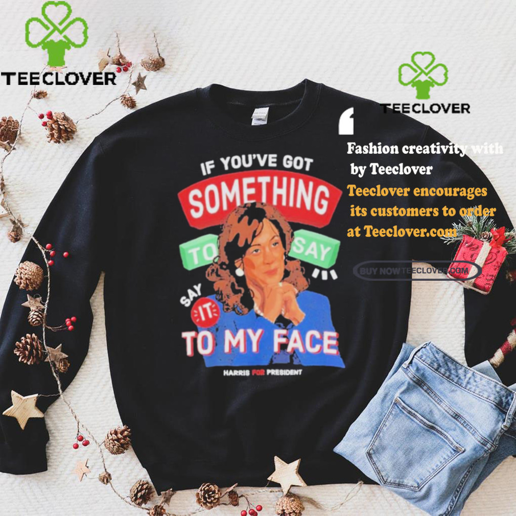 For president kamala say it to my face shirt For president kamala say it to my face shirt