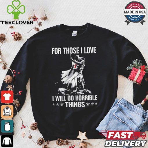 For those I love I will do horrible things shirt