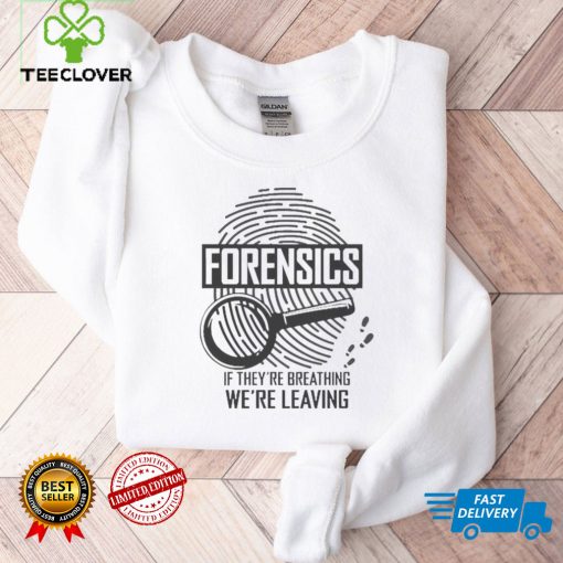 Forensics If Theyre Breathing Were Leaving Shirt tee