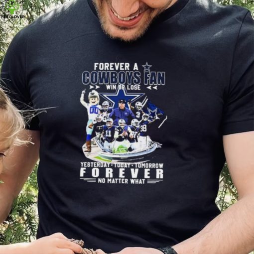 Forever A Dallas Cowboys Win Or Lose Yesterday, Today, Tomorrow Forever No Matter What Shirt