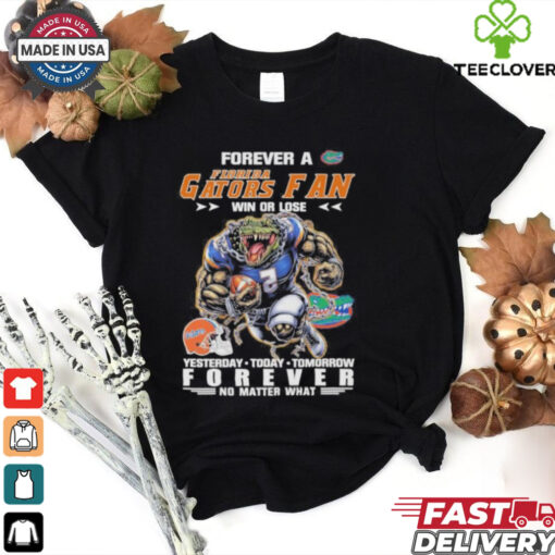 Forever A Florida Gators Mascot Fan Win Or Lose Yesterday Today Tomorrow Forever No Matter What Shirt