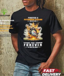 Forever A Pittsburgh Steelers O’clock Win Or Lose Yesterday Today Tomorrow Forever No Matter What Shirt