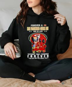 Forever a San Francisco 49Ers x Deadpool and Wolverine fan win or lose yesterday today tomorrow forever t hoodie, sweater, longsleeve, shirt v-neck, t-shirt