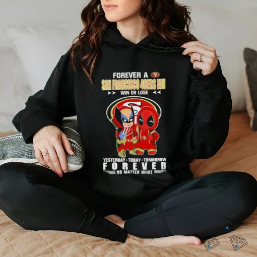 Forever a San Francisco 49Ers x Deadpool and Wolverine fan win or lose yesterday today tomorrow forever t hoodie, sweater, longsleeve, shirt v-neck, t-shirt