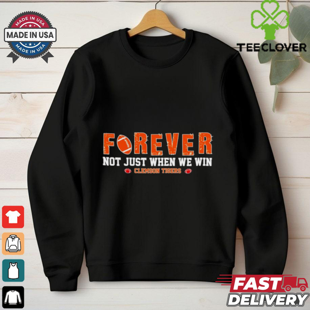 Forever not just when we win Clemson Tigers shirt Forever not just when we win Clemson Tigers shirt