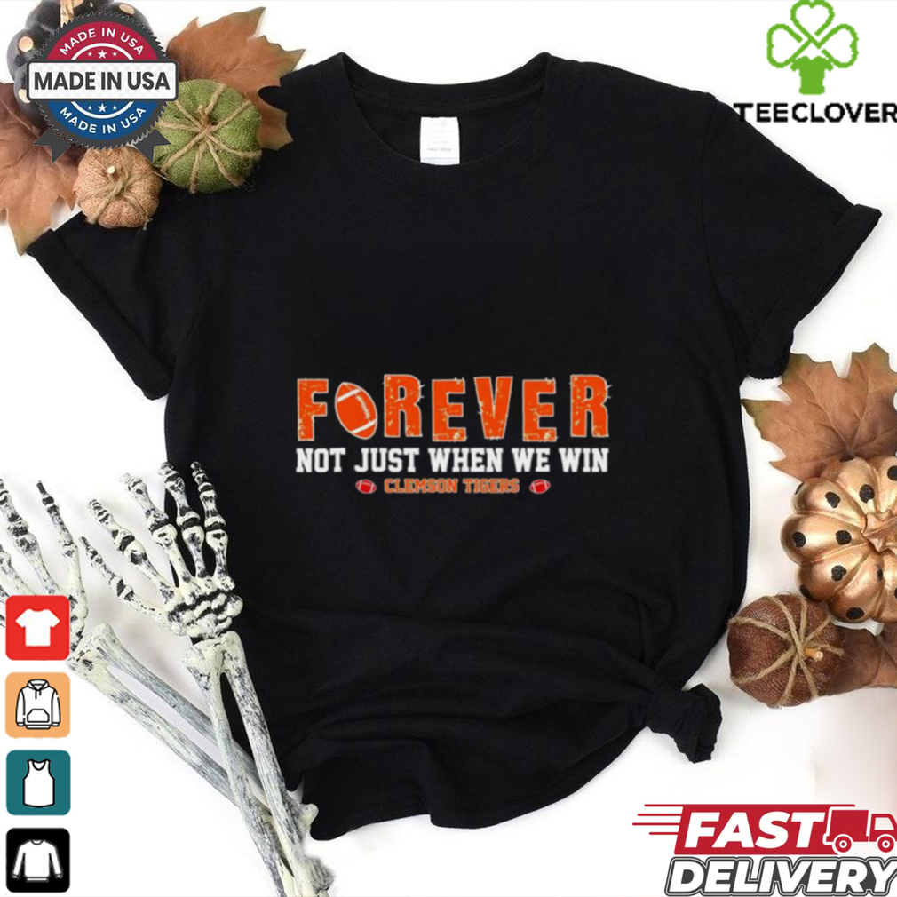 Forever not just when we win Clemson Tigers shirt Forever not just when we win Clemson Tigers shirt