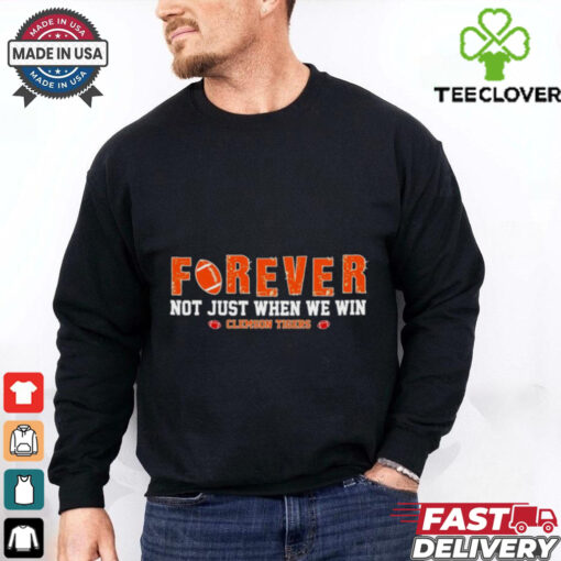 Forever not just when we win Clemson Tigers shirt