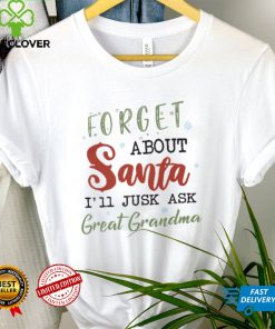 Forget About Santa, I'll Just Ask Great Grandma T shirt