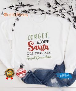 Forget About Santa, I'll Just Ask Great Grandma T hoodie, sweater, longsleeve, shirt v-neck, t-shirt