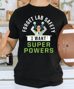 Forget Lab Safety I Want Super Powers T Shirt