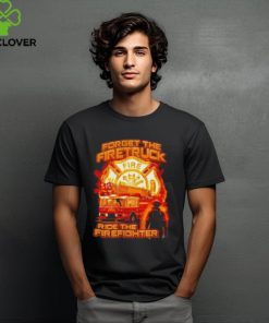 Forget The Firetruck Ride The Firefighter Shirts