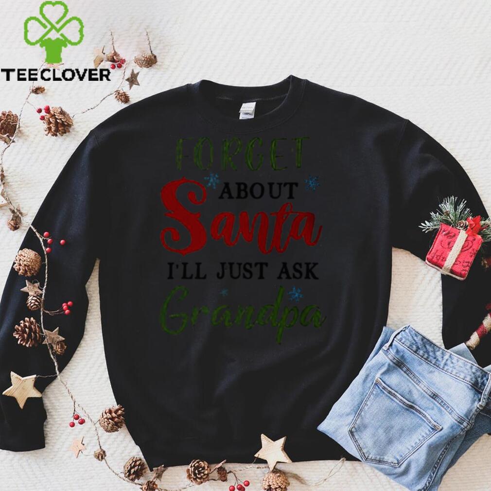 Forget about Santa Ill just ask grandpa Christmas shirt Sweater Forget about Santa Ill just ask grandpa Christmas shirt Sweater