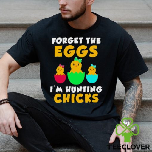 Forget the eggs I’m hunting chicks easter day 2023 hoodie, sweater, longsleeve, shirt v-neck, t-shirt