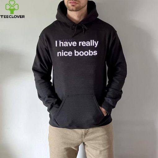 Foundmyhoodie Store I Have Really Nice Boobs Tee hoodie, sweater, longsleeve, shirt v-neck, t-shirt