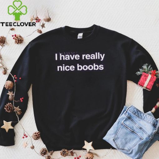 Foundmyhoodie Store I Have Really Nice Boobs Tee hoodie, sweater, longsleeve, shirt v-neck, t-shirt