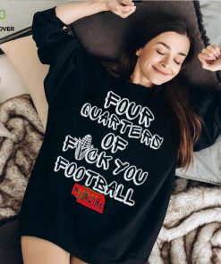 Four Quarters Of Fuck You Football hoodie, sweater, longsleeve, shirt v-neck, t-shirt