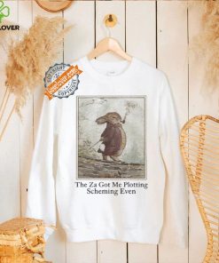 Four Twenty The Za Got Me Plotting Scheming Even shirt