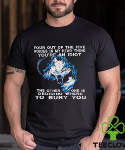 Four out of the five voices in my head think you’re an idiot the orther one is deoiding where to bury you shirt 2 Four out of the five voices in my head think you’re an idiot the orther one is deoiding where to bury you shirt