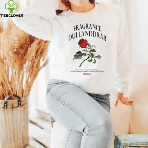 Fragrance dullanddrab one should never listen to the flowers shirt