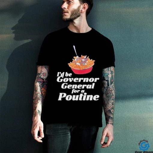 Franco Terrazzano I’d Be Governor General For A Poutine T Shirt