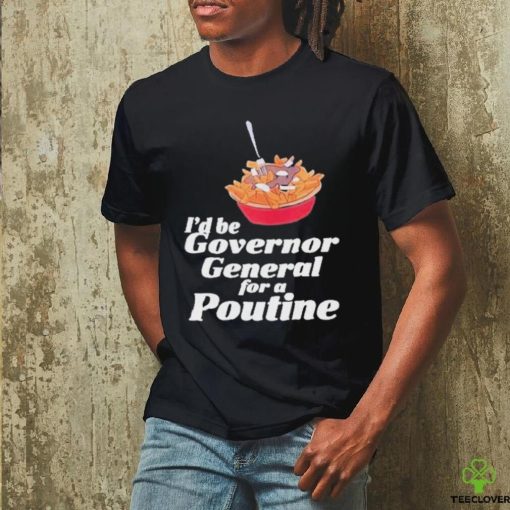 Franco Terrazzano I’d Be Governor General For A Poutine T Shirt