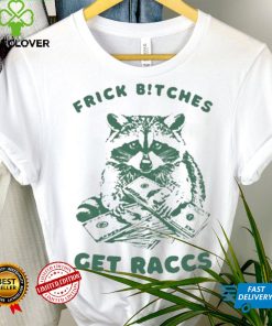 Frick Bitches Get Raccs t shirt