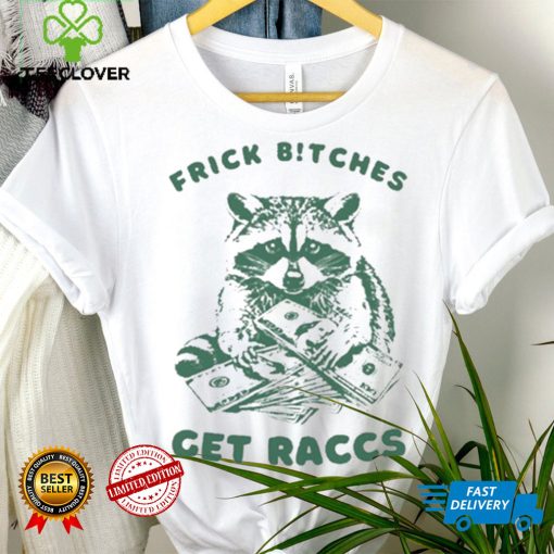 Frick Bitches Get Raccs t shirt