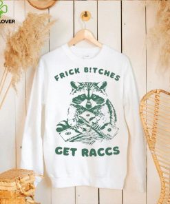 Frick Bitches Get Raccs t shirt