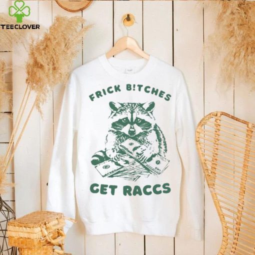 Frick Bitches Get Raccs t shirt