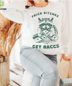 Frick Bitches Get Raccs t shirt