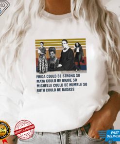 Frida could be strong so Maya could be brave so Michelle could be humble so Ruth could be badass vintage shirt