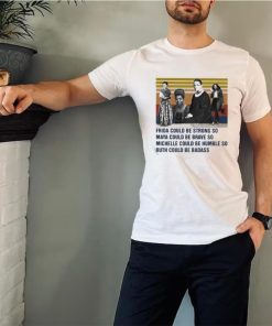 Frida could be strong so Maya could be brave so Michelle could be humble so Ruth could be badass vintage shirt