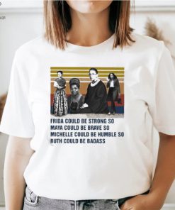 Frida could be strong so Maya could be brave so Michelle could be humble so Ruth could be badass vintage shirt