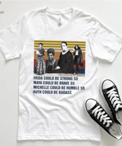 Frida could be strong so Maya could be brave so Michelle could be humble so Ruth could be badass vintage shirt