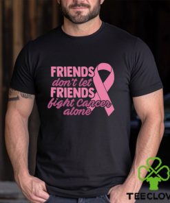 Friends Cancer Shirt Don’t Let Fight Alone T Shirt Hoodie