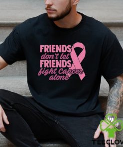 Friends Cancer Shirt Don’t Let Fight Alone T Shirt Hoodie